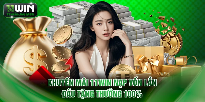Khuyến Mãi 11WIN - Cập Nhật 10+ Sự Kiện Ưu Đãi Độc Quyền 1 Khuyến mãi 11WIN nạp vốn lần đầu tặng thưởng 100%