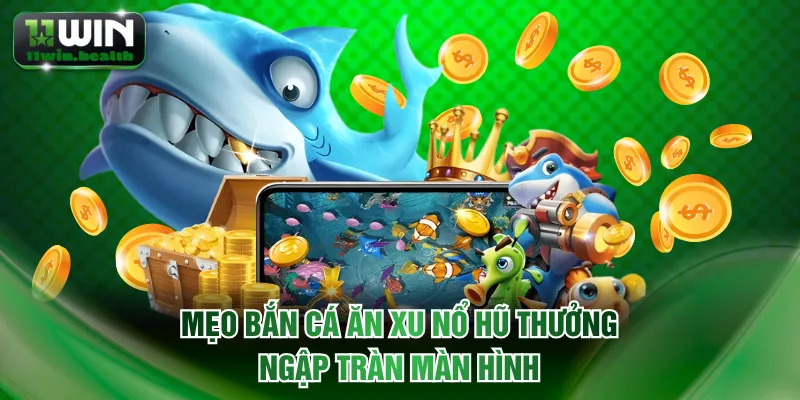 Bắn Cá Ăn Xu 11WIN - Bỏ Vốn Nhỏ Nhận Lại Tiền Thưởng Lớn 3 Mẹo bắn cá ăn xu nổ hũ thưởng ngập tràn màn hình