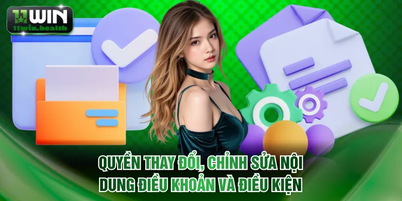 Điều Khoản Và Điều Kiện 11WIN Cập Nhật Chi Tiết Năm 2026 3 Quyền thay đổi, chỉnh sửa nội dung điều khoản và điều kiện 11WIN